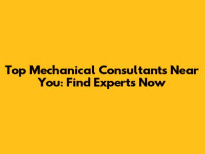 Top Mechanical Consultants Near You: Find Experts Now