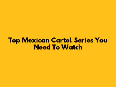 Top Mexican Cartel Series You Need To Watch