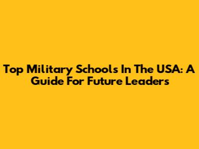 Top Military Schools In The USA: A Guide For Future Leaders
