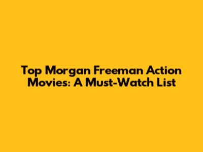 Top Morgan Freeman Action Movies: A Must-Watch List