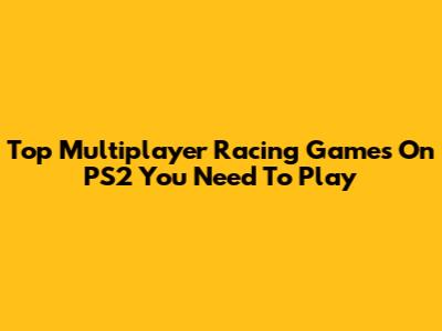 Top Multiplayer Racing Games On PS2 You Need To Play