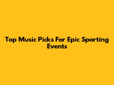 Top Music Picks For Epic Sporting Events