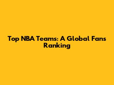 Top NBA Teams: A Global Fan's Ranking