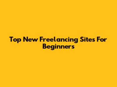 Top New Freelancing Sites For Beginners