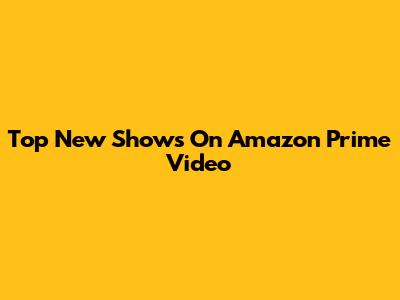 Top New Shows On Amazon Prime Video