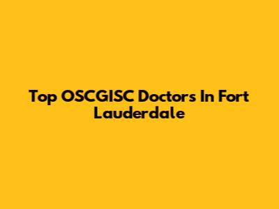 Top OSCGISC Doctors In Fort Lauderdale