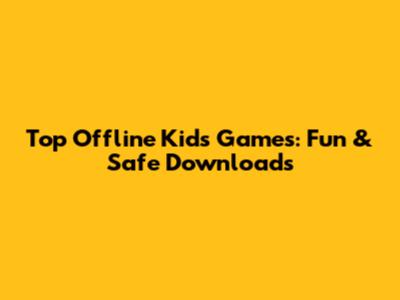 Top Offline Kids Games: Fun & Safe Downloads