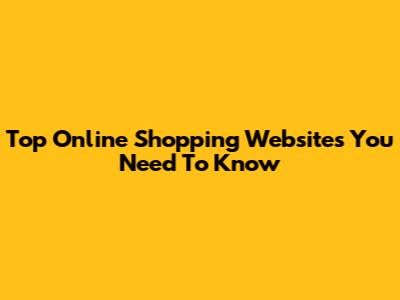 Top Online Shopping Websites You Need To Know