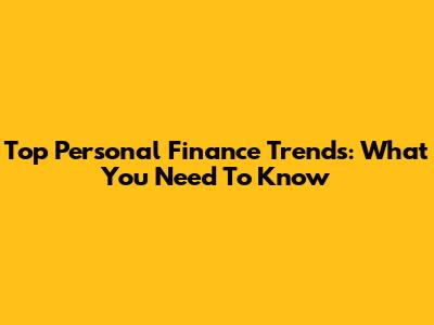 Top Personal Finance Trends: What You Need To Know