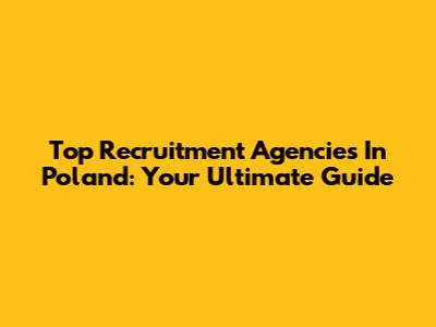Top Recruitment Agencies In Poland: Your Ultimate Guide