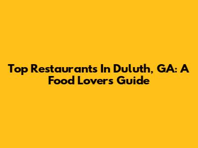 Top Restaurants In Duluth, GA: A Food Lover's Guide