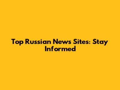 Top Russian News Sites: Stay Informed
