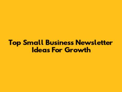 Top Small Business Newsletter Ideas For Growth