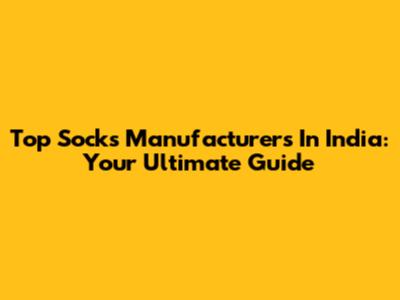Top Socks Manufacturers In India: Your Ultimate Guide
