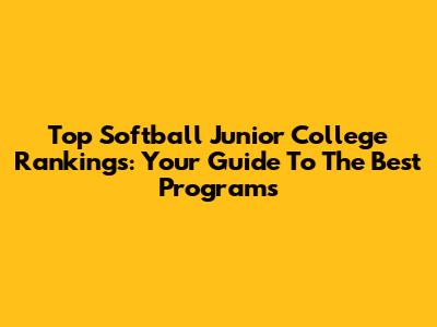 Top Softball Junior College Rankings: Your Guide To The Best Programs