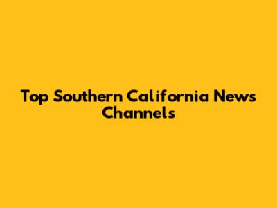 Top Southern California News Channels