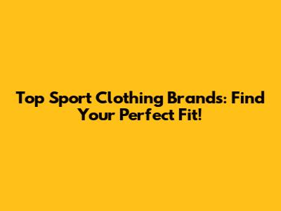 Top Sport Clothing Brands: Find Your Perfect Fit!