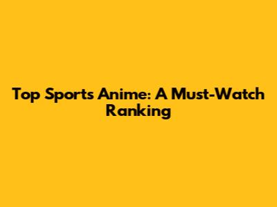 Top Sports Anime: A Must-Watch Ranking
