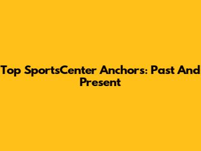 Top SportsCenter Anchors: Past And Present