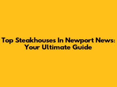 Top Steakhouses In Newport News: Your Ultimate Guide
