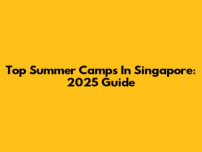 Top Summer Camps In Singapore: 2025 Guide