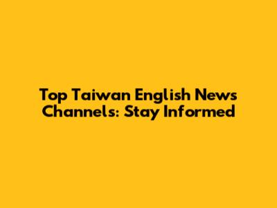 Top Taiwan English News Channels: Stay Informed