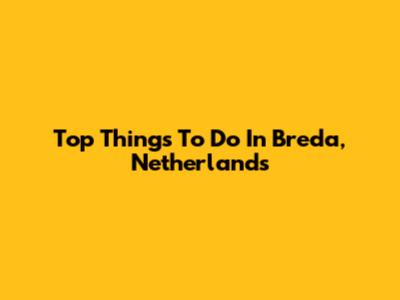 Top Things To Do In Breda, Netherlands