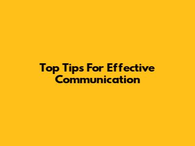 Top Tips For Effective Communication