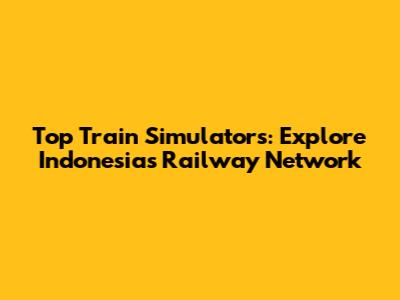 Top Train Simulators: Explore Indonesia's Railway Network