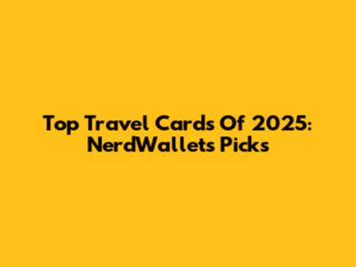 Top Travel Cards Of 2025: NerdWallet's Picks