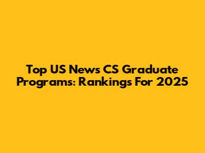 Top US News CS Graduate Programs: Rankings For 2025