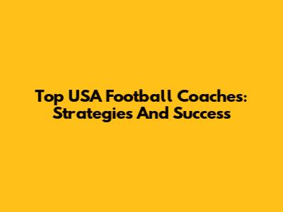 Top USA Football Coaches: Strategies And Success