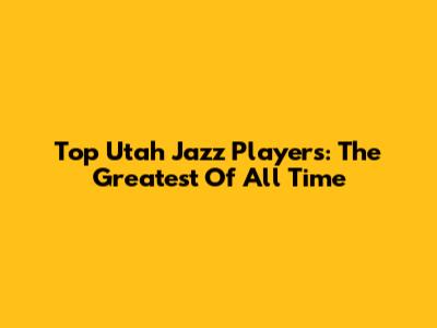 Top Utah Jazz Players: The Greatest Of All Time