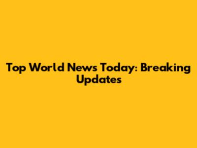 Top World News Today: Breaking Updates