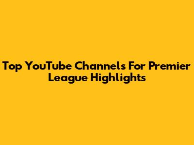 Top YouTube Channels For Premier League Highlights