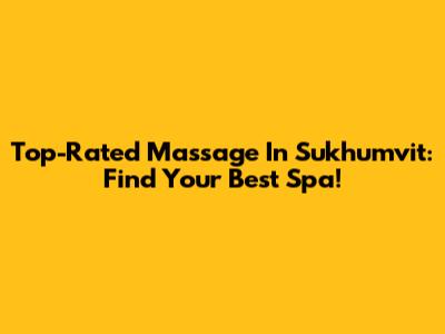 Top-Rated Massage In Sukhumvit: Find Your Best Spa!