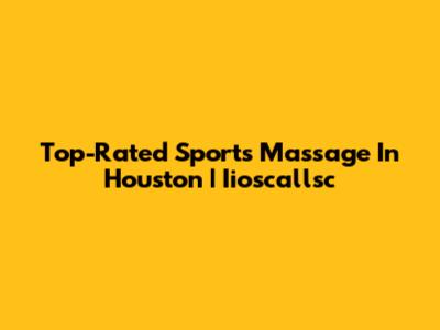 Top-Rated Sports Massage In Houston | Iioscallsc