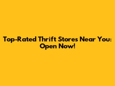 Top-Rated Thrift Stores Near You: Open Now!
