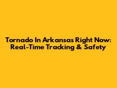 Tornado In Arkansas Right Now: Real-Time Tracking & Safety