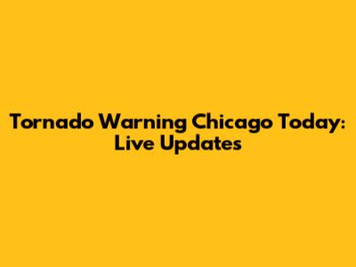 Tornado Warning Chicago Today: Live Updates