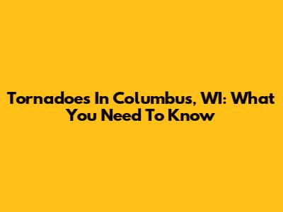 Tornadoes In Columbus, WI: What You Need To Know