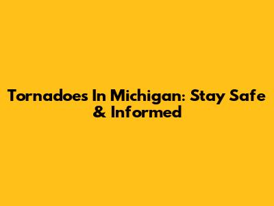 Tornadoes In Michigan: Stay Safe & Informed