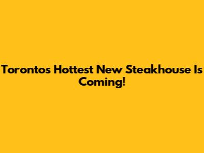 Toronto's Hottest New Steakhouse Is Coming!