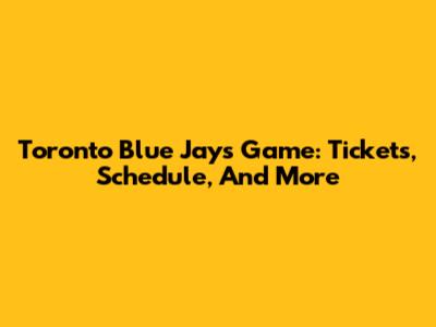 Toronto Blue Jays Game: Tickets, Schedule, And More