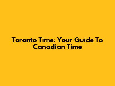 Toronto Time: Your Guide To Canadian Time