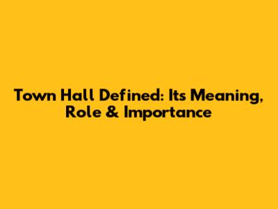 Town Hall Defined: Its Meaning, Role & Importance