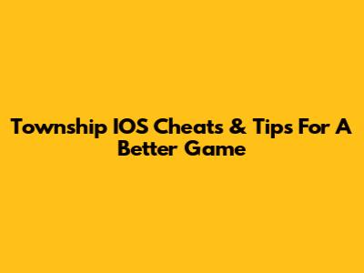 Township IOS Cheats & Tips For A Better Game