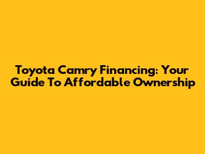 Toyota Camry Financing: Your Guide To Affordable Ownership