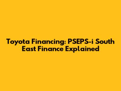 Toyota Financing: PSEPS-i South East Finance Explained