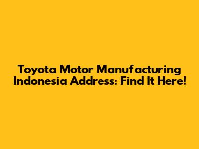 Toyota Motor Manufacturing Indonesia Address: Find It Here!